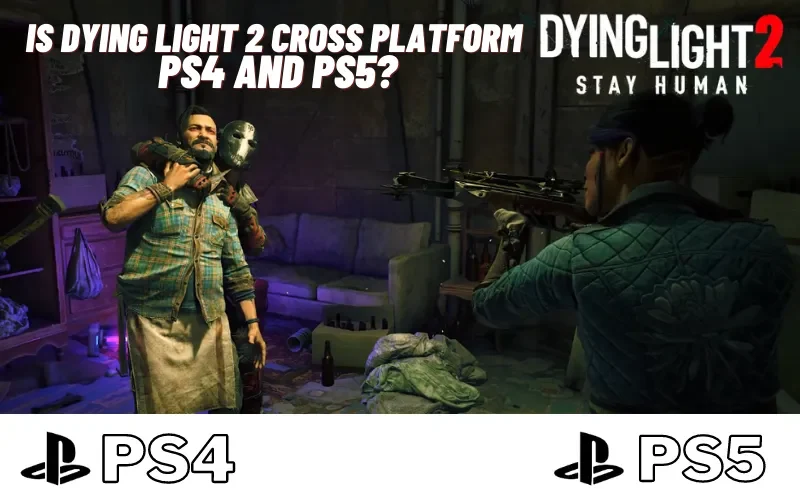 Is Dying Light 2 Cross Platform PS4 And PS5?