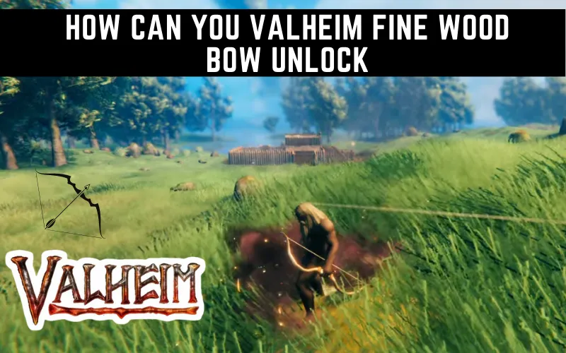 How Can You Valheim Fine Wood Bow Unlock